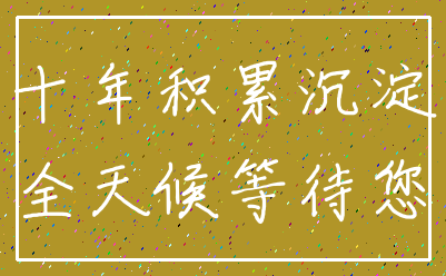 十年积累沉淀_全天候等待您