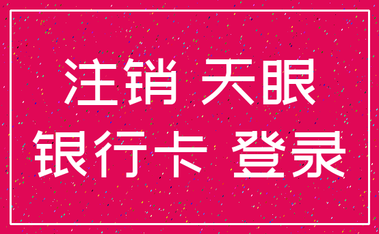 注销 天眼_银行卡 登录