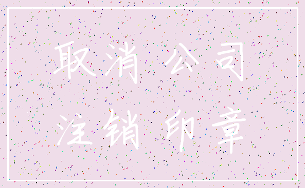取消 公司_注销 印章