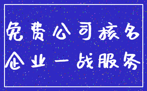 免费公司核名_企业一战服务