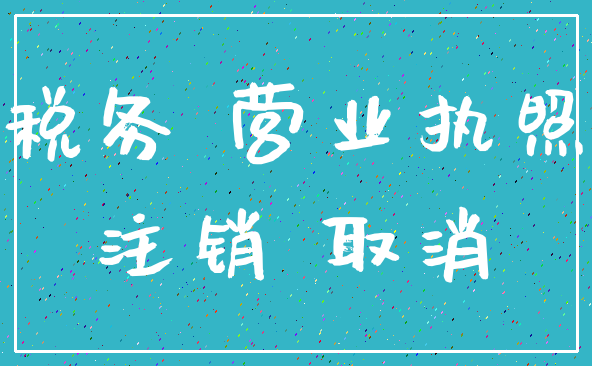 税务 营业执照_注销 取消