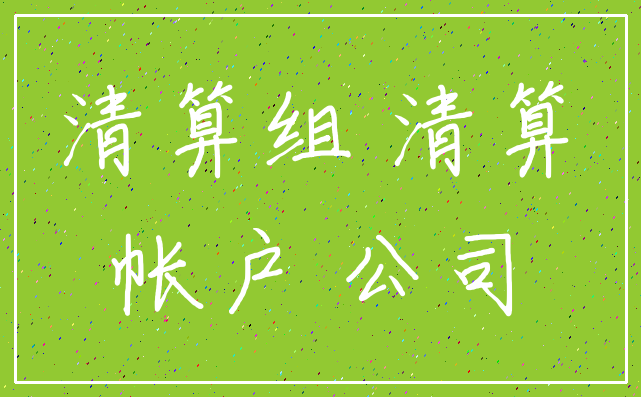 清算组 清算_帐户 公司