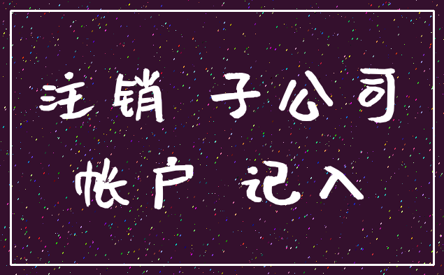 注销 子公司_帐户 记入