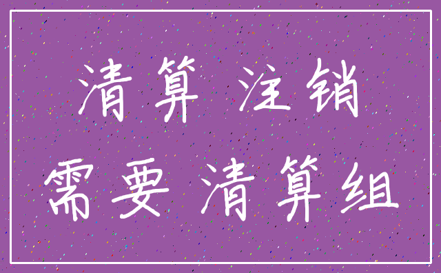 清算 注销_需要 清算组
