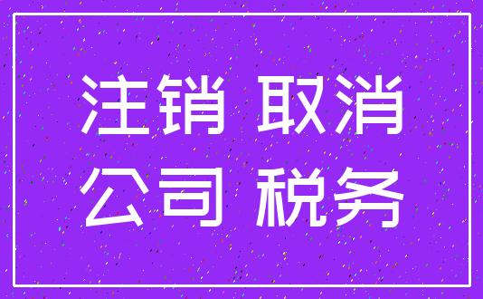 注销 取消_公司 税务