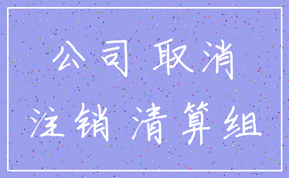公司 取消_注销 清算组