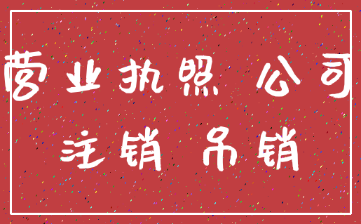 营业执照 公司_注销 吊销