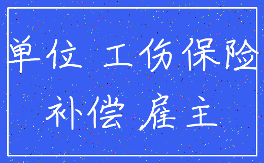 单位 工伤保险_补偿 雇主