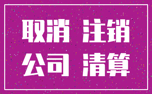 取消 注销_公司 清算