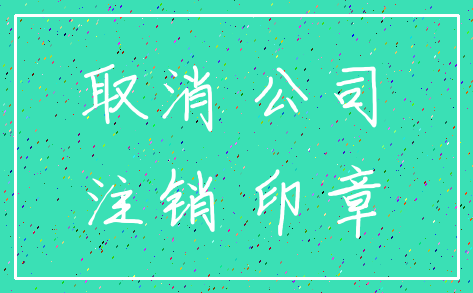 取消 公司_注销 印章