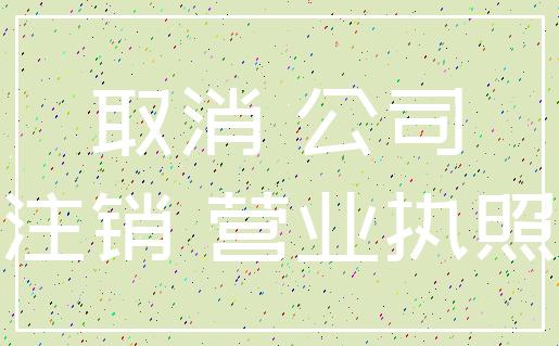 取消 公司_注销 营业执照