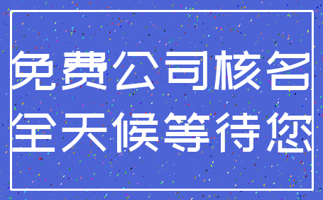 免费公司核名_全天候等待您