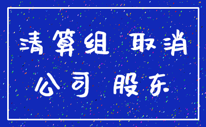 清算组 取消_公司 股东