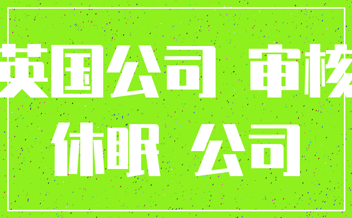英国公司 审核_休眠 公司