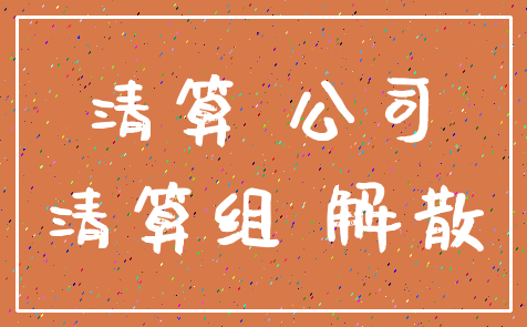 清算 公司_清算组 解散