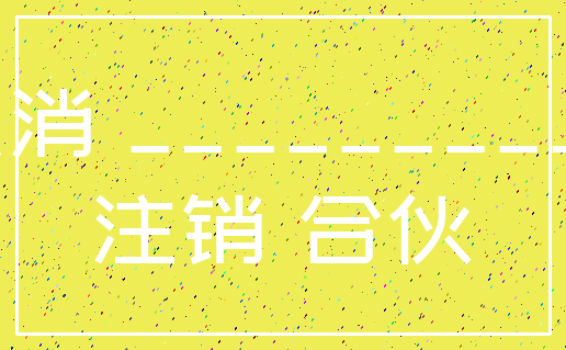 取消 ___________注销 合伙