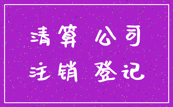 清算 公司_注销 登记