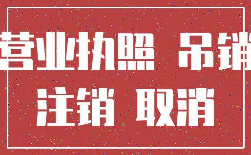 营业执照 吊销_注销 取消