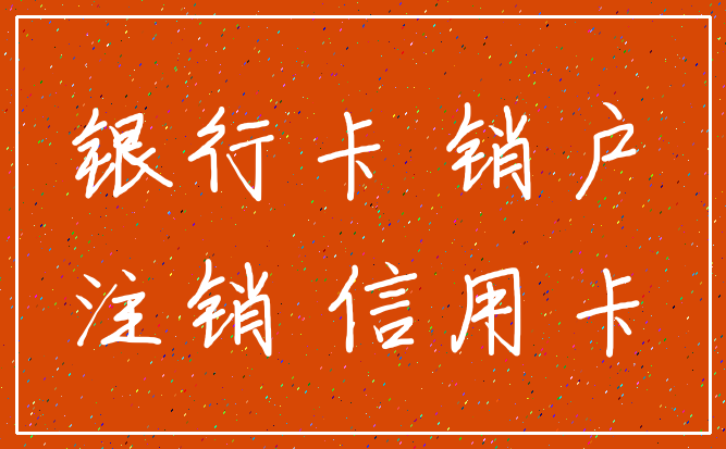 银行卡 销户_注销 信用卡