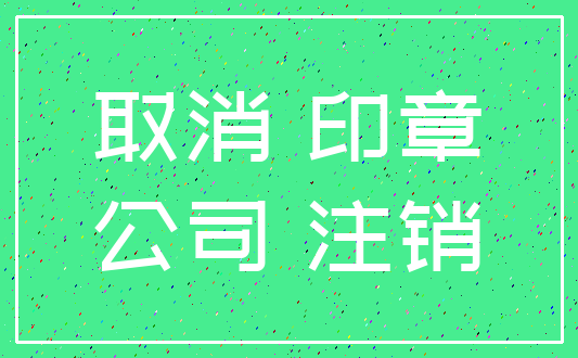 取消 印章_公司 注销