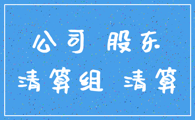公司 股东_清算组 清算