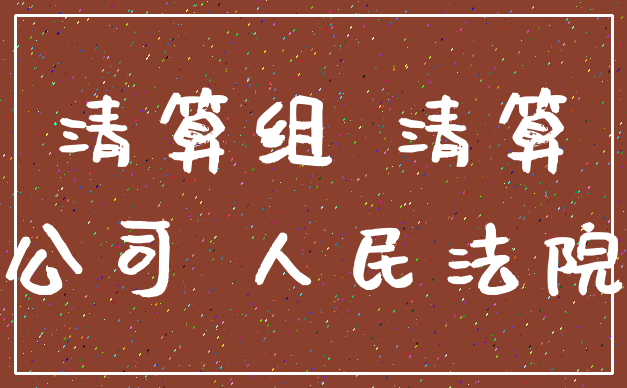 清算组 清算_公司 人民法院