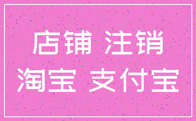 店铺 注销_淘宝 支付宝