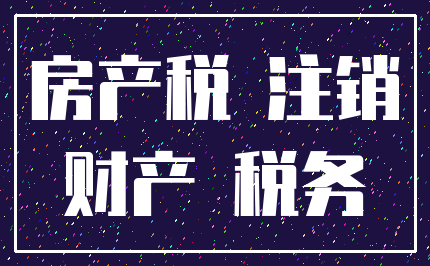 房产税 注销_财产 税务