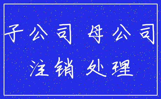 子公司 母公司_注销 处理