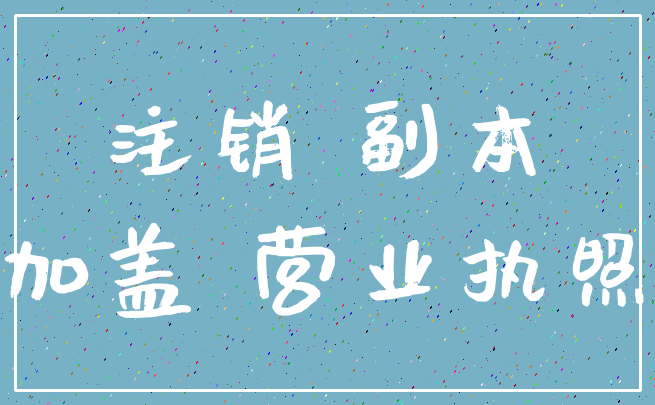 注销 副本_加盖 营业执照