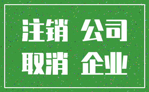 注销 公司_取消 企业