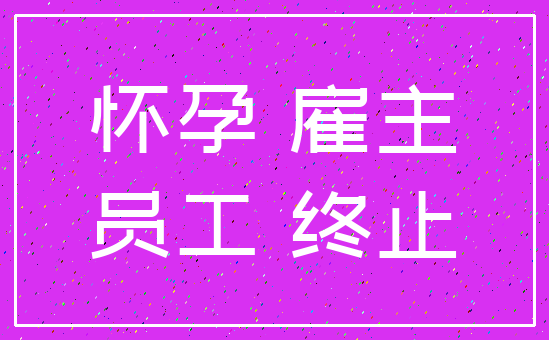 怀孕 雇主_员工 终止