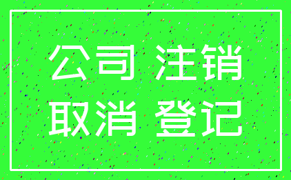 公司 注销_取消 登记