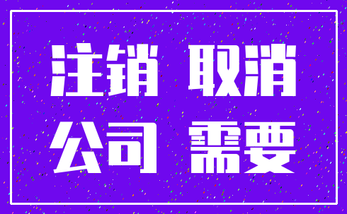注销 取消_公司 需要