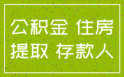 公积金 住房_提取 存款人