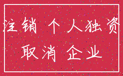 注销 个人独资_取消 企业