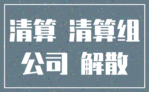 清算 清算组_公司 解散