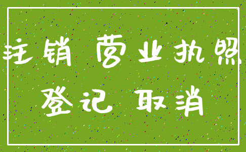 注销 营业执照_登记 取消