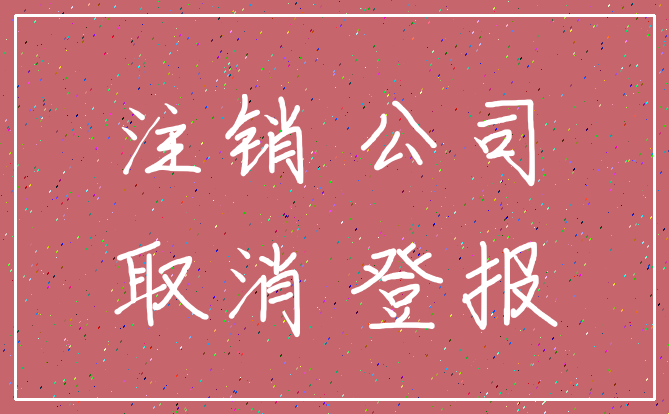 注销 公司_取消 登报