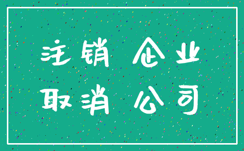 注销 企业_取消 公司