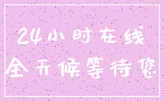 24小时在线_全天候等待您