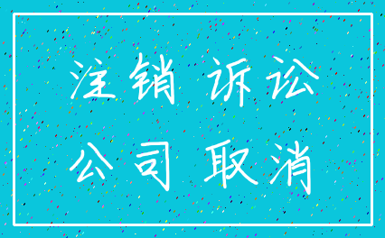 注销 诉讼_公司 取消