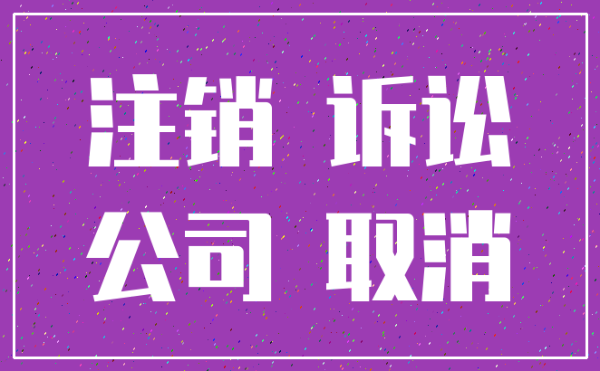 注销 诉讼_公司 取消